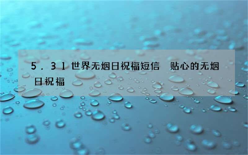 5.31世界无烟日祝福短信 贴心的无烟日祝福